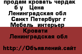 продам кровать-чердак б/у › Цена ­ 6 000 - Ленинградская обл., Санкт-Петербург г. Мебель, интерьер » Кровати   . Ленинградская обл.